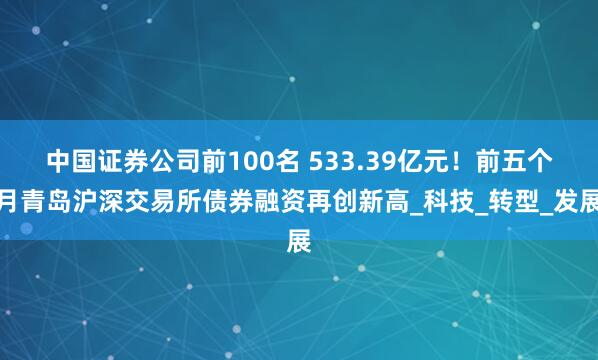 中国证券公司前100名 533.39亿元！前五个月青岛沪深交易所债券融资再创新高_科技_转型_发展