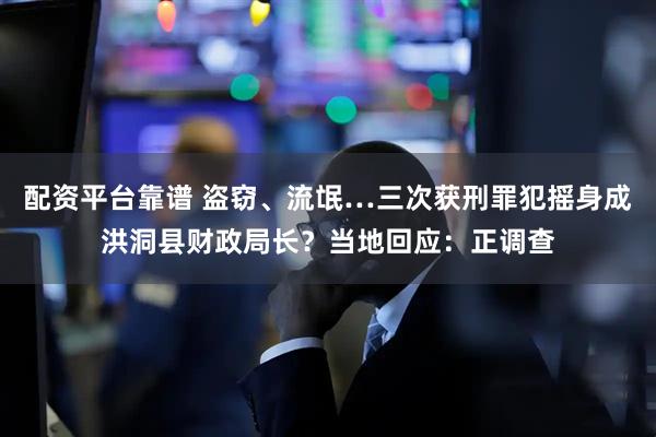配资平台靠谱 盗窃、流氓…三次获刑罪犯摇身成洪洞县财政局长？当地回应：正调查
