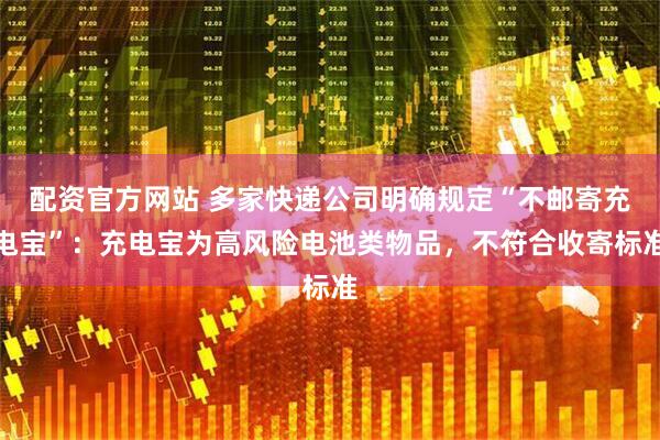 配资官方网站 多家快递公司明确规定“不邮寄充电宝”：充电宝为高风险电池类物品，不符合收寄标准