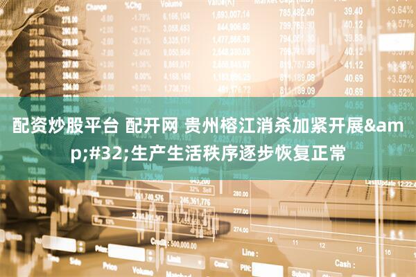 配资炒股平台 配开网 贵州榕江消杀加紧开展&#32;生产生活秩序逐步恢复正常