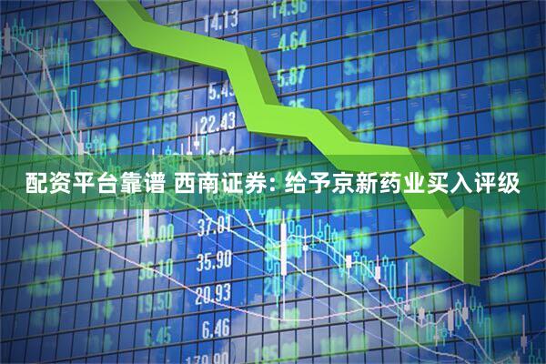 配资平台靠谱 西南证券: 给予京新药业买入评级