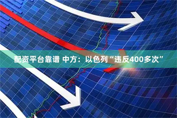 配资平台靠谱 中方：以色列“违反400多次”