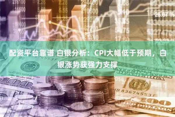 配资平台靠谱 白银分析：CPI大幅低于预期，白银涨势获强力支撑