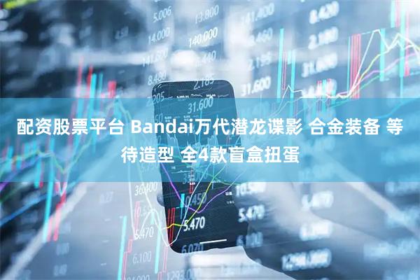 配资股票平台 Bandai万代潜龙谍影 合金装备 等待造型 全4款盲盒扭蛋